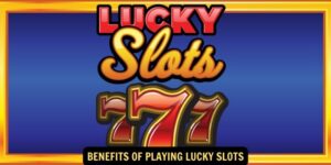 Benefits of Playing Lucky Slots