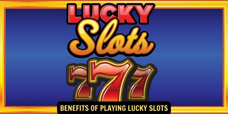 Benefits of Playing Lucky Slots