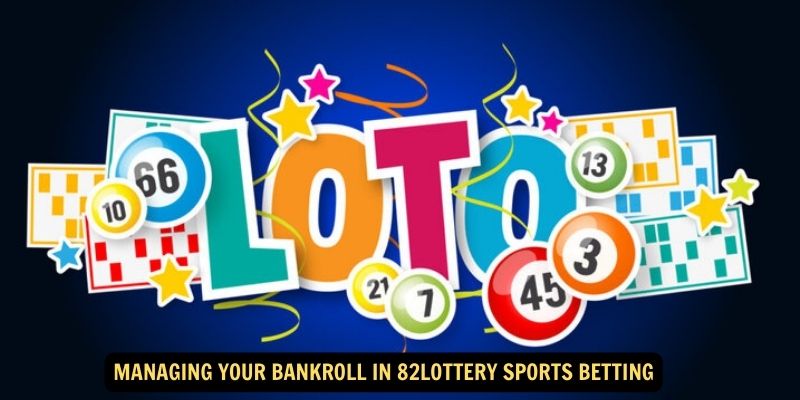 Managing Your Bankroll in 82lottery Sports Betting