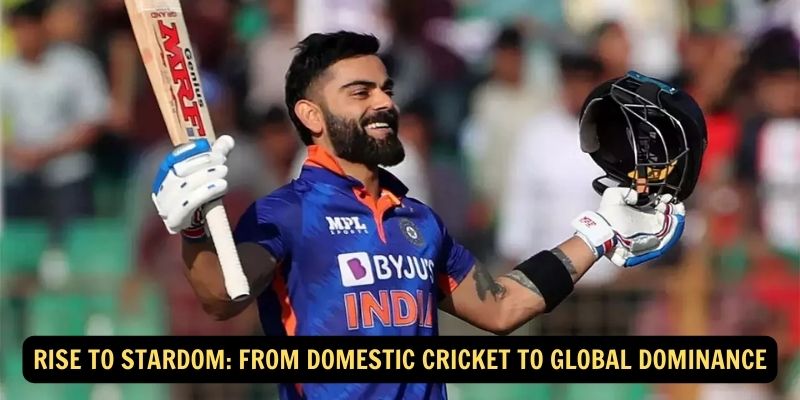 Rise to Stardom: From Domestic Cricket to Global Dominance